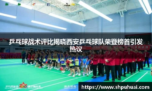 乒乓球战术评比揭晓西安乒乓球队荣登榜首引发热议